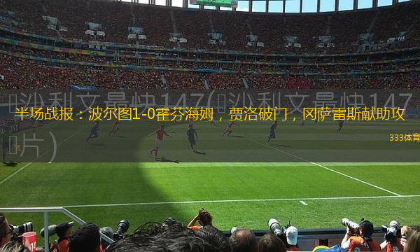 半場戰(zhàn)報：波爾圖1-0霍芬海姆，賈洛破門，岡薩雷斯獻助攻